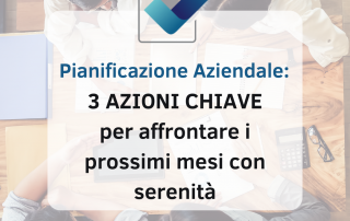 Pianificazione Aziendale 3 AZIONI CHIAVE per affrontare i prossimi mesi con Serenità